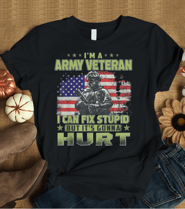 T-Shirt: I M A Army Veteran I Can Fix Stupid But It's Gonna Hurt American Flag Soldier T-Shirt I M A Army Veteran I Can Fix Stupid But It's Gonna Hurt American Flag Soldier T-Shirt