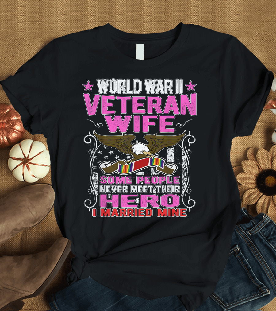 World War II Veteran Wife Some People Never Meet Their Hero I Married Mine T-Shirt