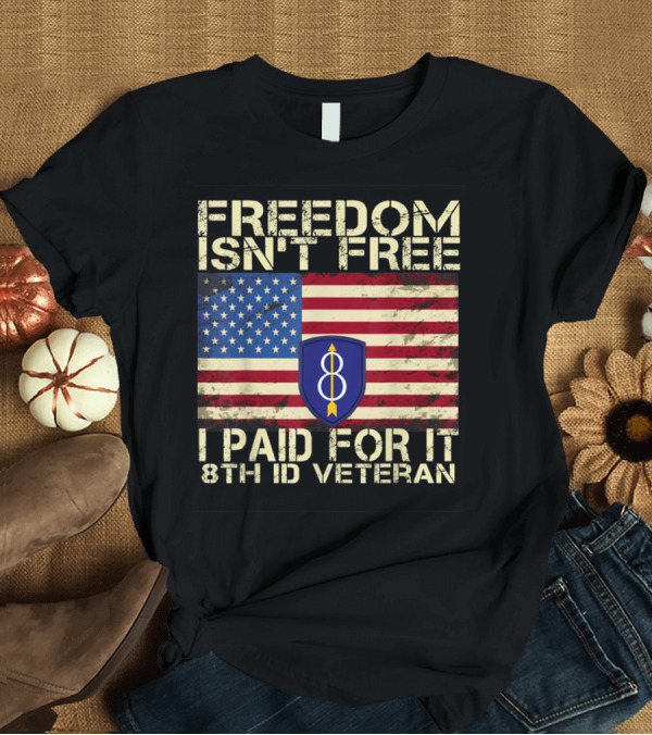 T-Shirt: Freedom Isn't Free I Paid for It 8th ID Veteran American Flag Emblem T-Shirt Freedom Isn't Free I Paid for It 8th ID Veteran American Flag Emblem T-Shirt