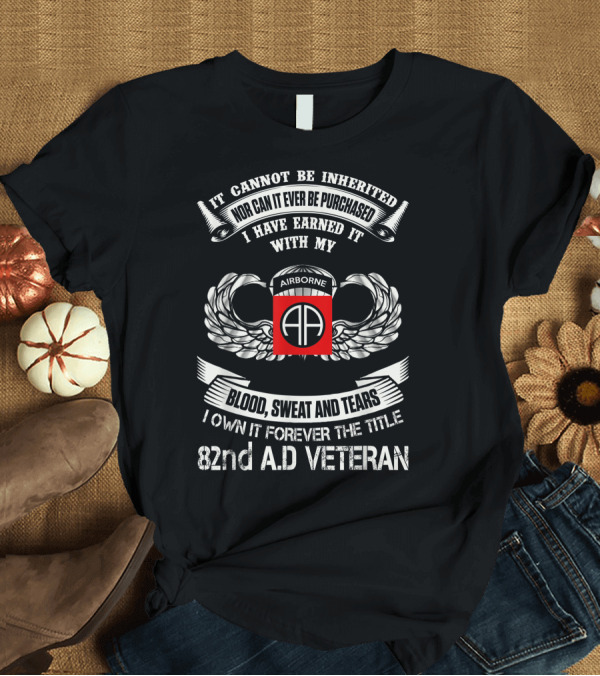 T-Shirt: It Cannot Be Inherited Nor Can It Ever Be Purchased I Have Earned It With My Blood Sweat and Tears I Own It Forever the Title 82nd Airborne Division V It Cannot Be Inherited Nor Can It Ever Be Purchased I Have Earned It With My Blood Sweat and Tears I Own It Forever the Title 82nd Airborne Division V