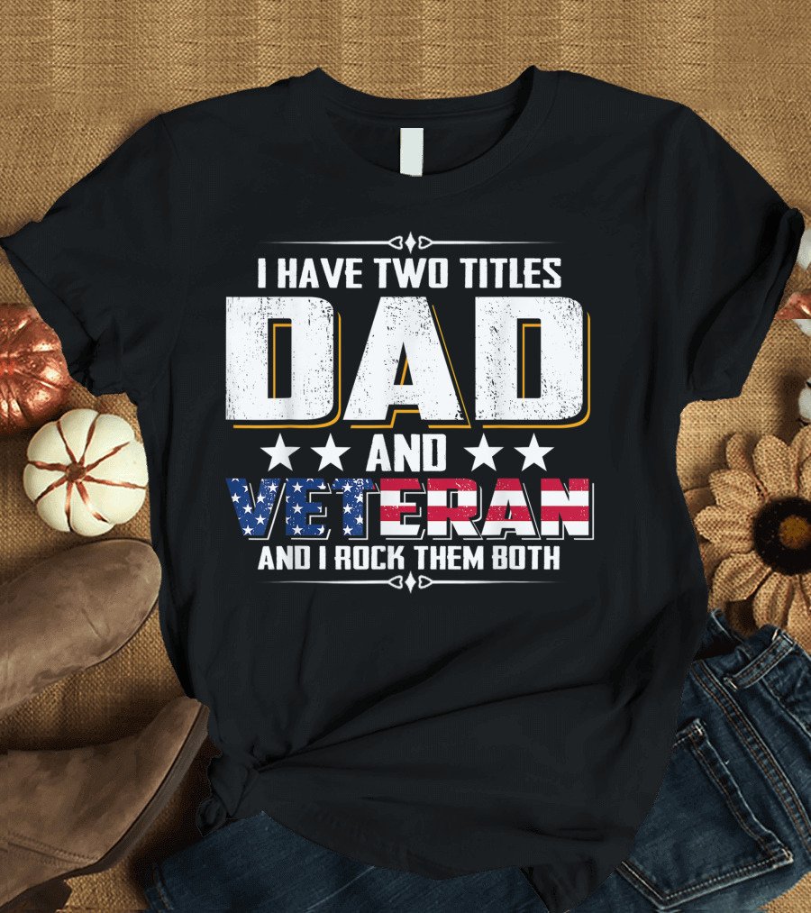 I Have Two Titles Dad and Veteran American Pride T-Shirt