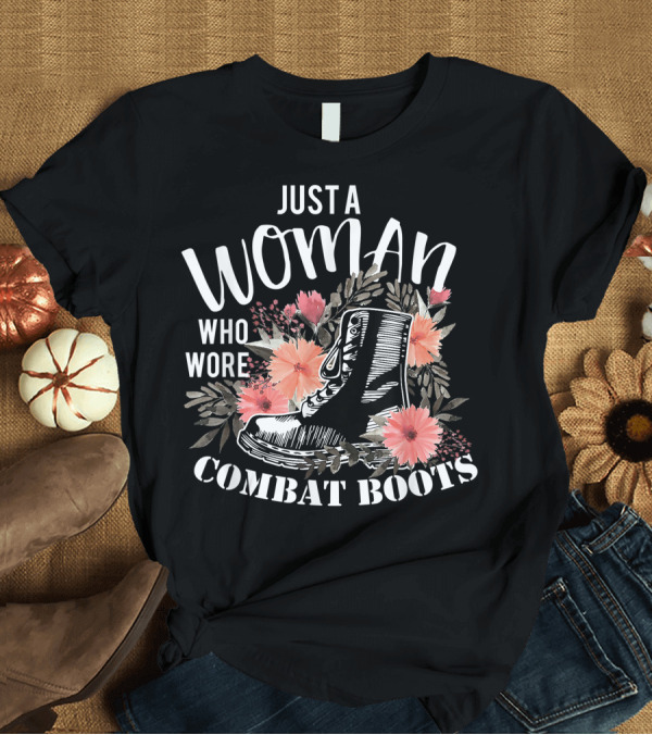 T-Shirt: Just A Woman Who Wore Combat Boots with Flowers Veteran T-Shirt Just A Woman Who Wore Combat Boots with Flowers Veteran T-Shirt