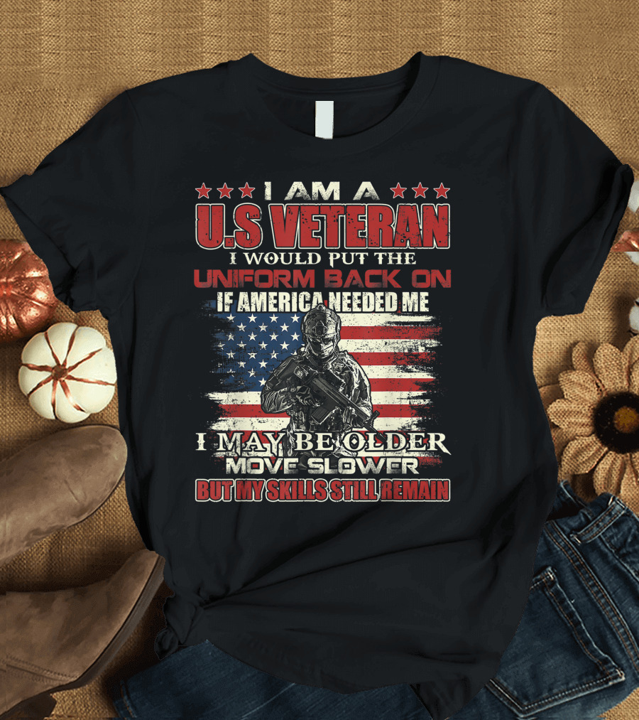 I Am A U.S. Veteran American Flag I Would Put The Uniform Back On If America Needed Me Skills Still Remain T-Shirt