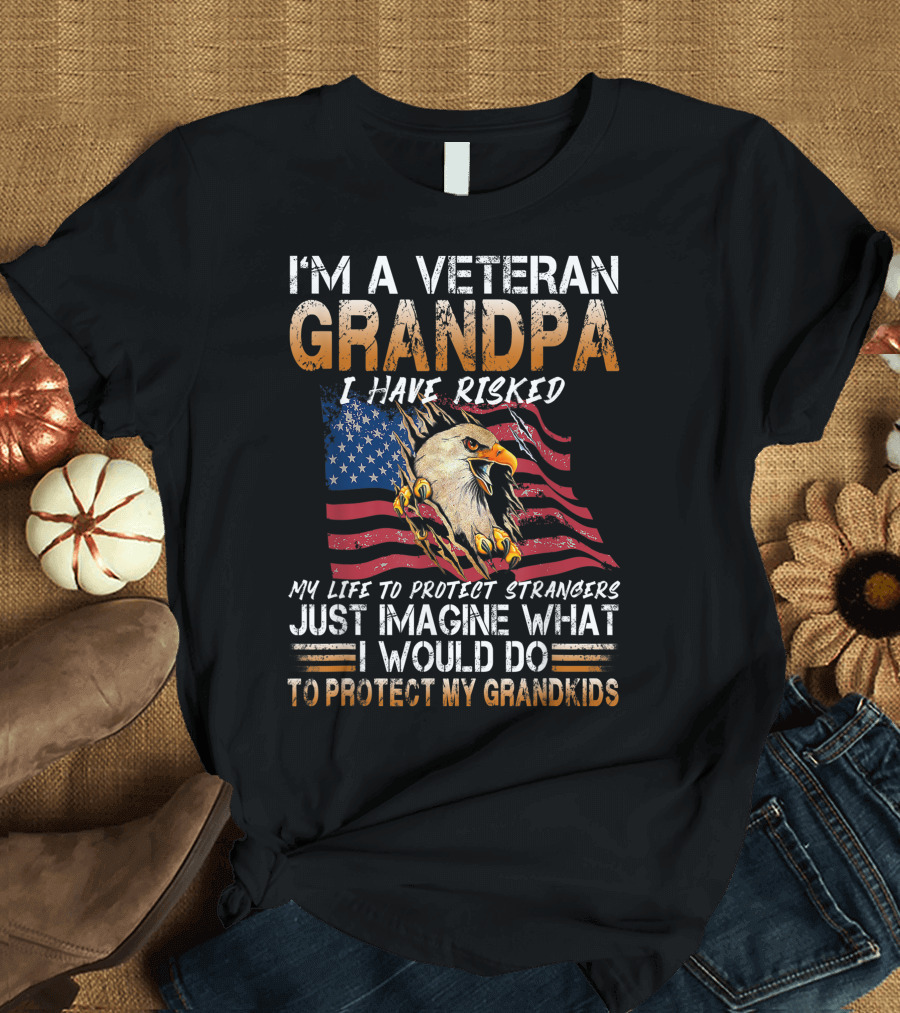I'm a Veteran Grandpa I Have Risked My Life to Protect Strangers Just Imagine What I Would Do to Protect My Grandkids American Flag Eagle T-Shirt