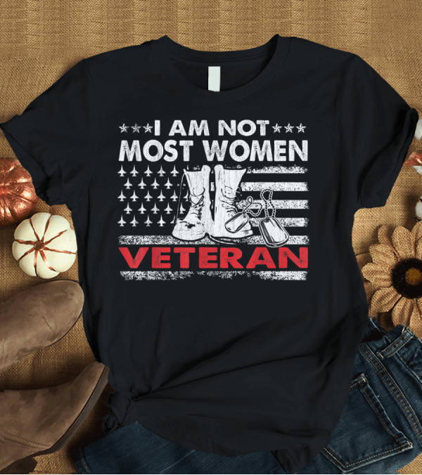 T-Shirt: I Am Not Most Women Veteran Patriotic Boot T-Shirt I Am Not Most Women Veteran Patriotic Boot T-Shirt