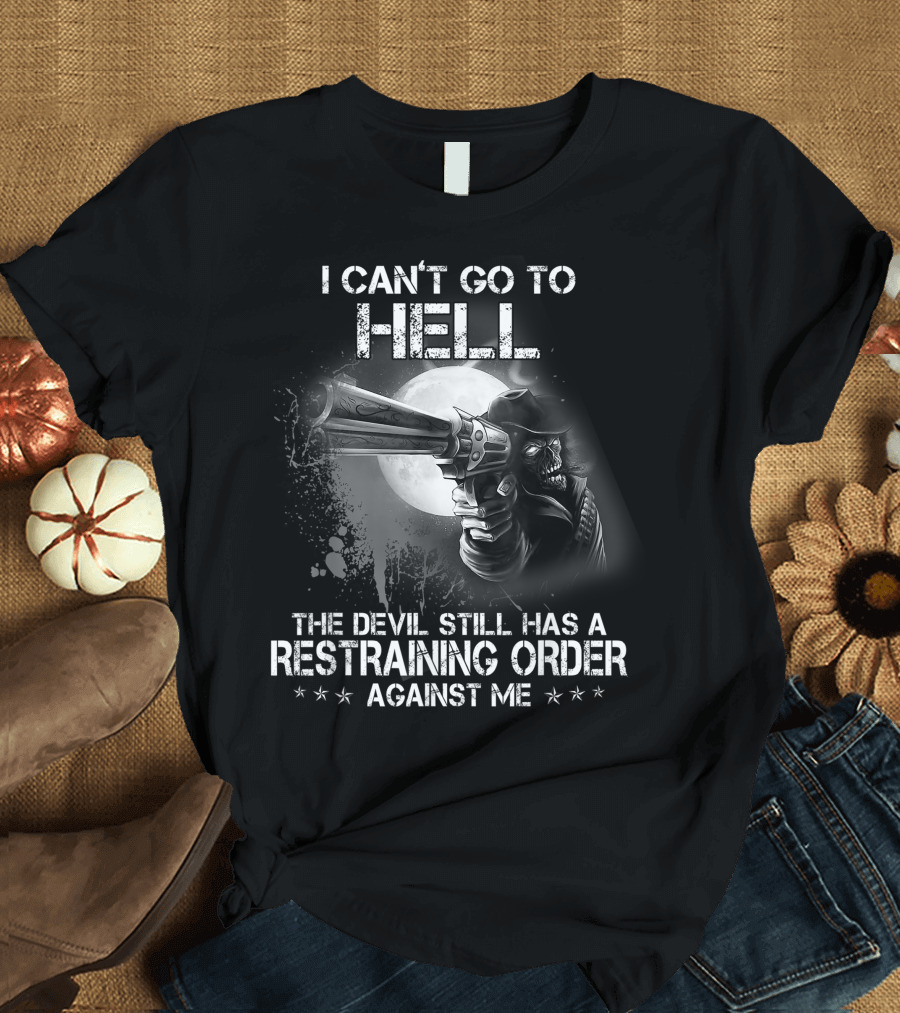 I Can't Go to Hell The Devil Still Has a Restraining Order Against Me T-Shirt