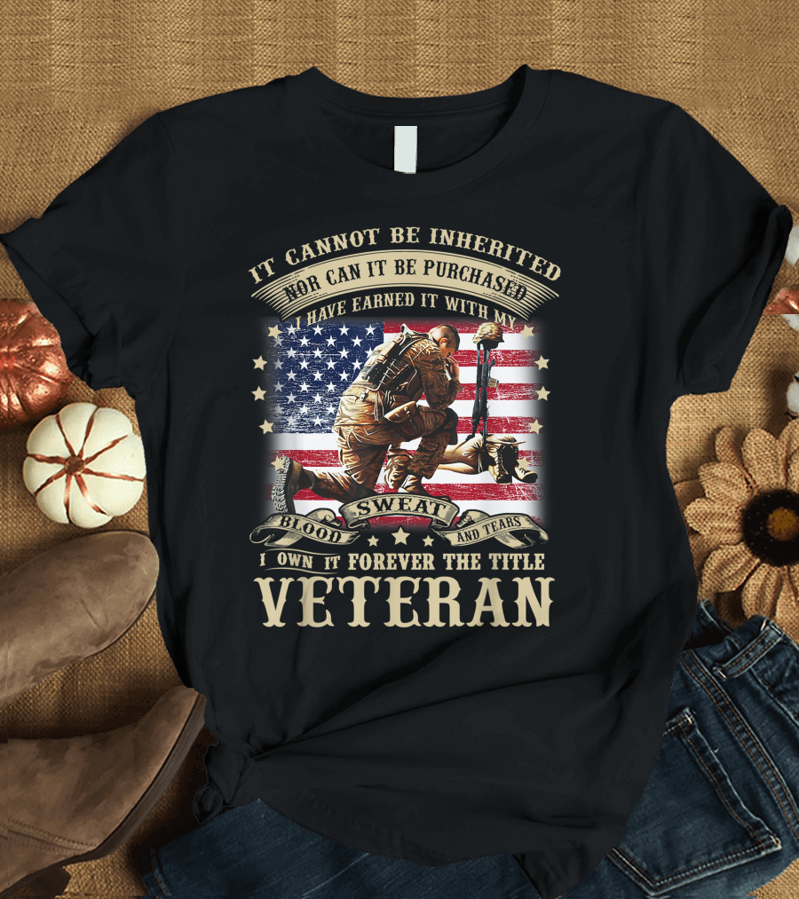 It Cannot Be Inherited Nor Can It Be Purchased Veteran Blood Sweat and Tears USA Flag T-Shirt