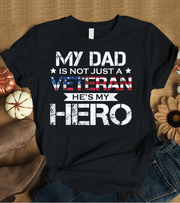 T-Shirt: My Dad Is Not Just a Veteran He's My Hero American Flag Veteran Family T-Shirt My Dad Is Not Just a Veteran He's My Hero American Flag Veteran Family T-Shirt