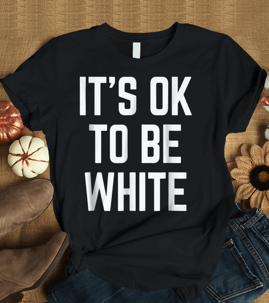 It's Ok To Be White T-Shirt