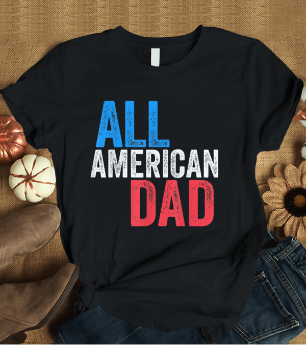 T-Shirt: All American Dad 4th of July Celebration Patriotic T-Shirt All American Dad 4th of July Celebration Patriotic T-Shirt