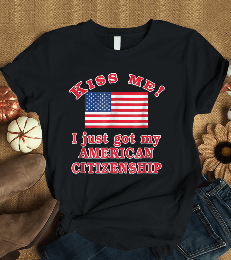 Kiss Me I Just Got My American Citizenship USA Flag T-Shirt