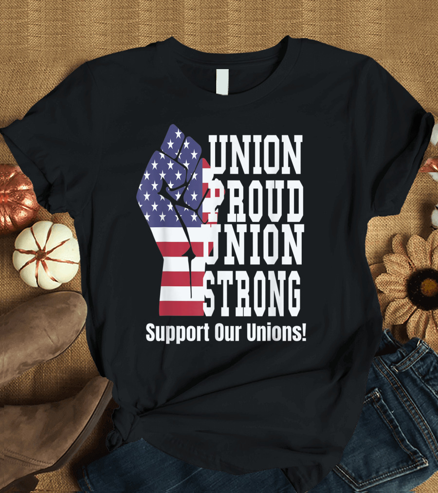 Union Proud Union Strong American Flag Support Our Unions Fist T-Shirt