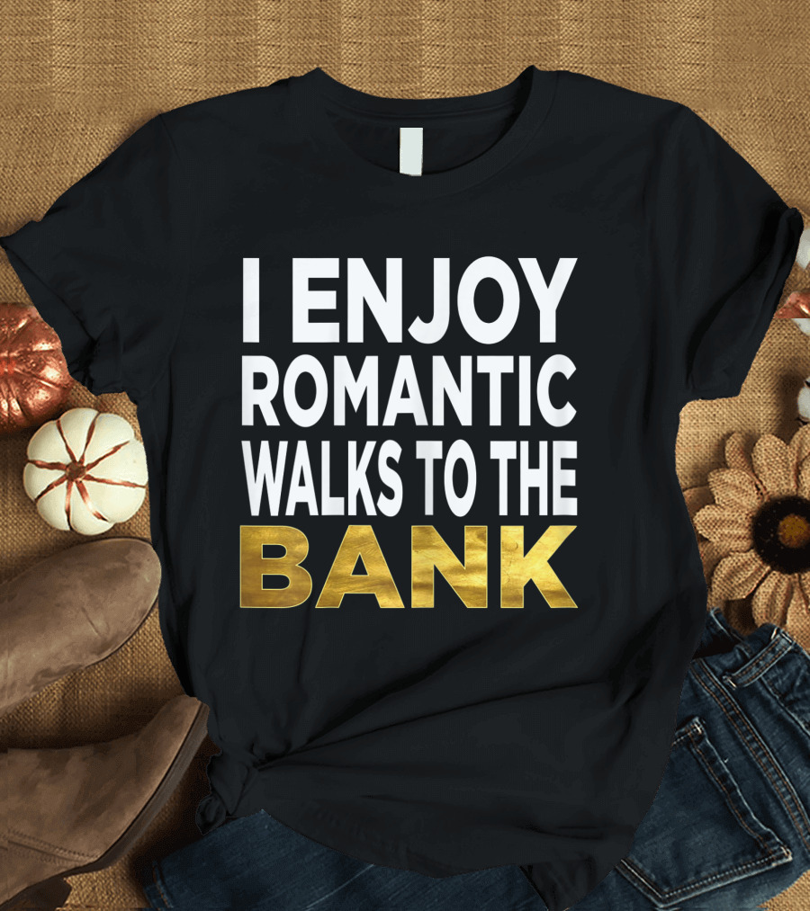 I Enjoy Romantic Walks to the Bank T-Shirt
