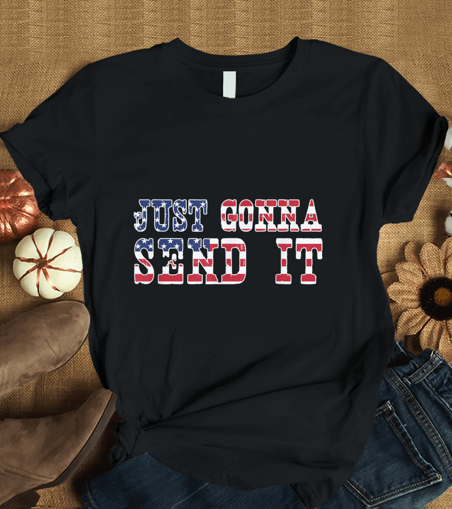 Just Gonna Send It American Flag 4th of July Patriotic T-Shirt