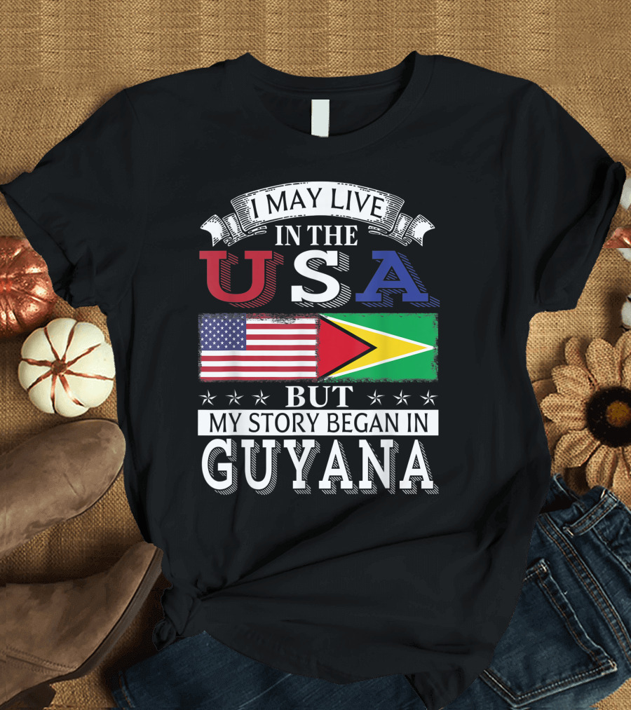 I May Live in the USA But My Story Began in Guyana with American and Guyanese Flags T-Shirt
