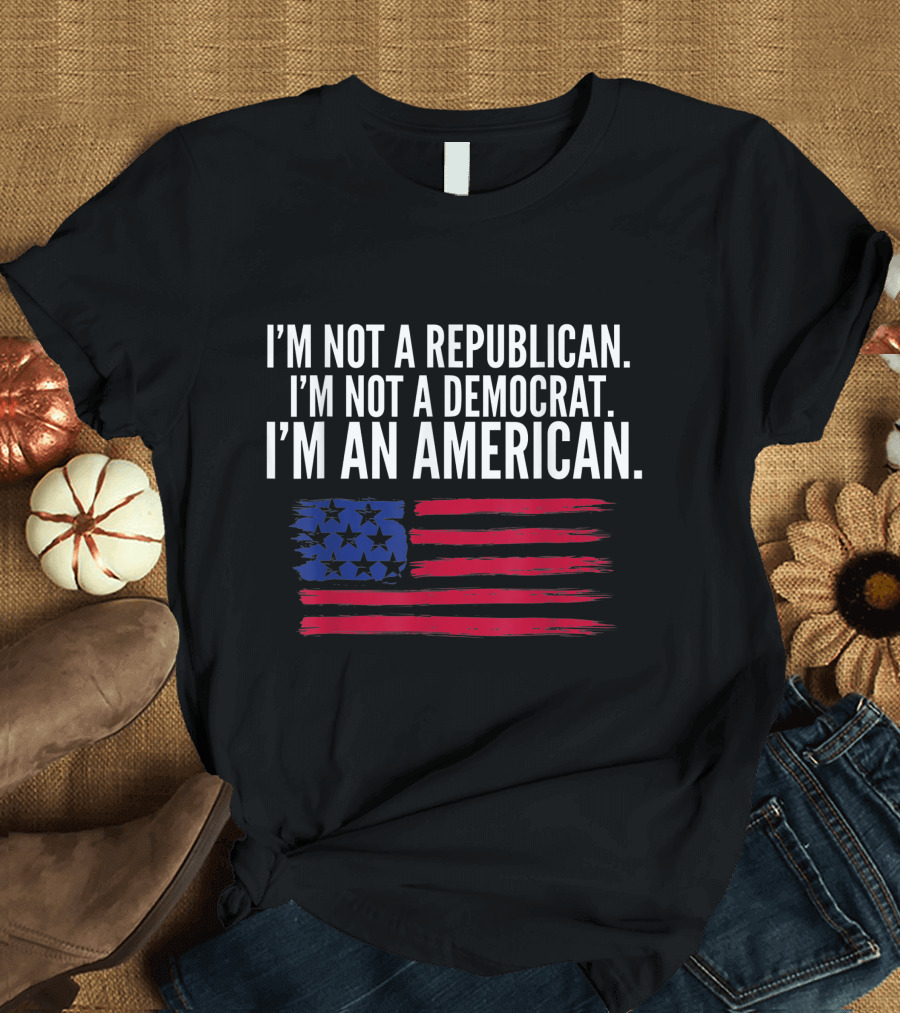 Independent Voter I'm Not a Republican I'm Not a Democrat I'm an American T-Shirt