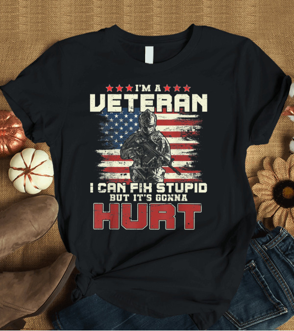 T-Shirt: I'm A Veteran I Can Fix Stupid But It's Gonna Hurt American Flag T-Shirt I'm A Veteran I Can Fix Stupid But It's Gonna Hurt American Flag T-Shirt