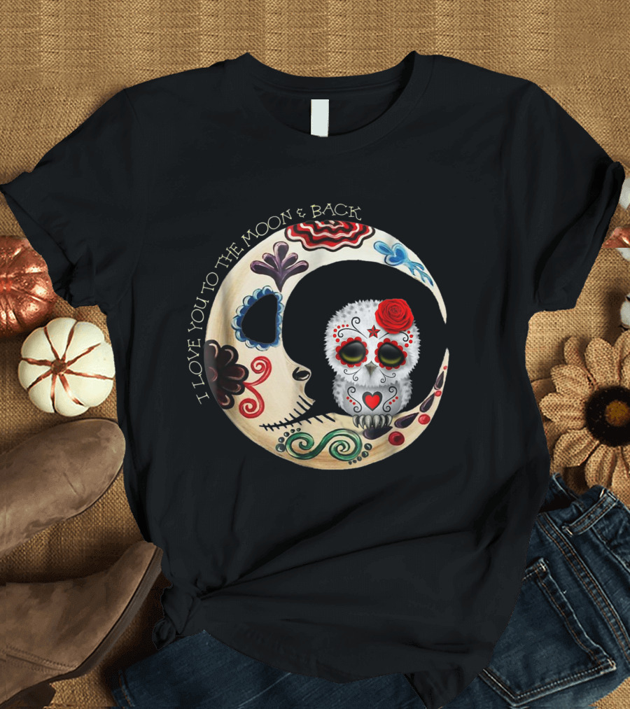 I Love You to the Moon and Back Owl Sugar Skull T-Shirt