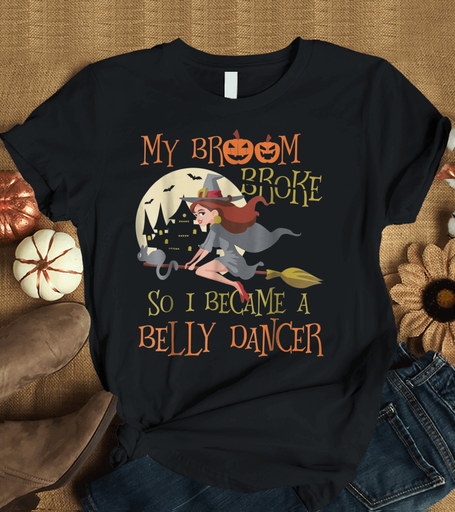 My Broom Broke So I Became a Belly Dancer T-Shirt
