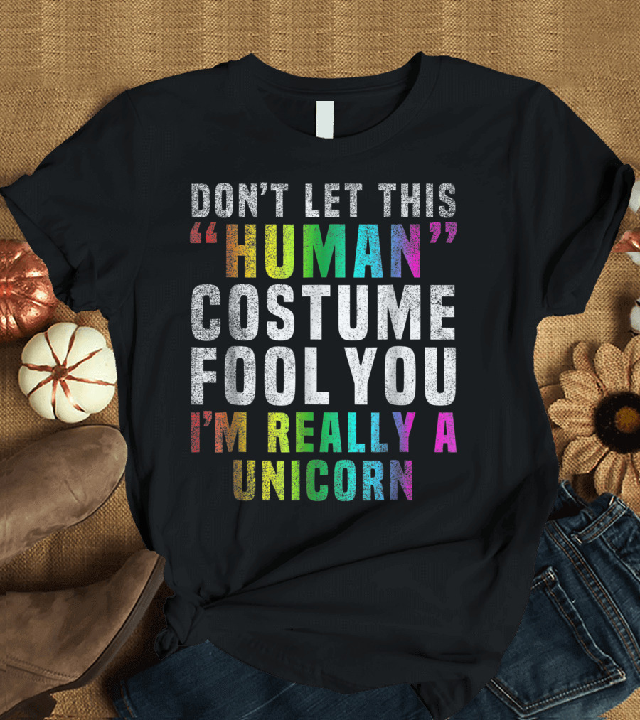 Don't Let This Human Costume Fool You I'm Really A Unicorn T-Shirt