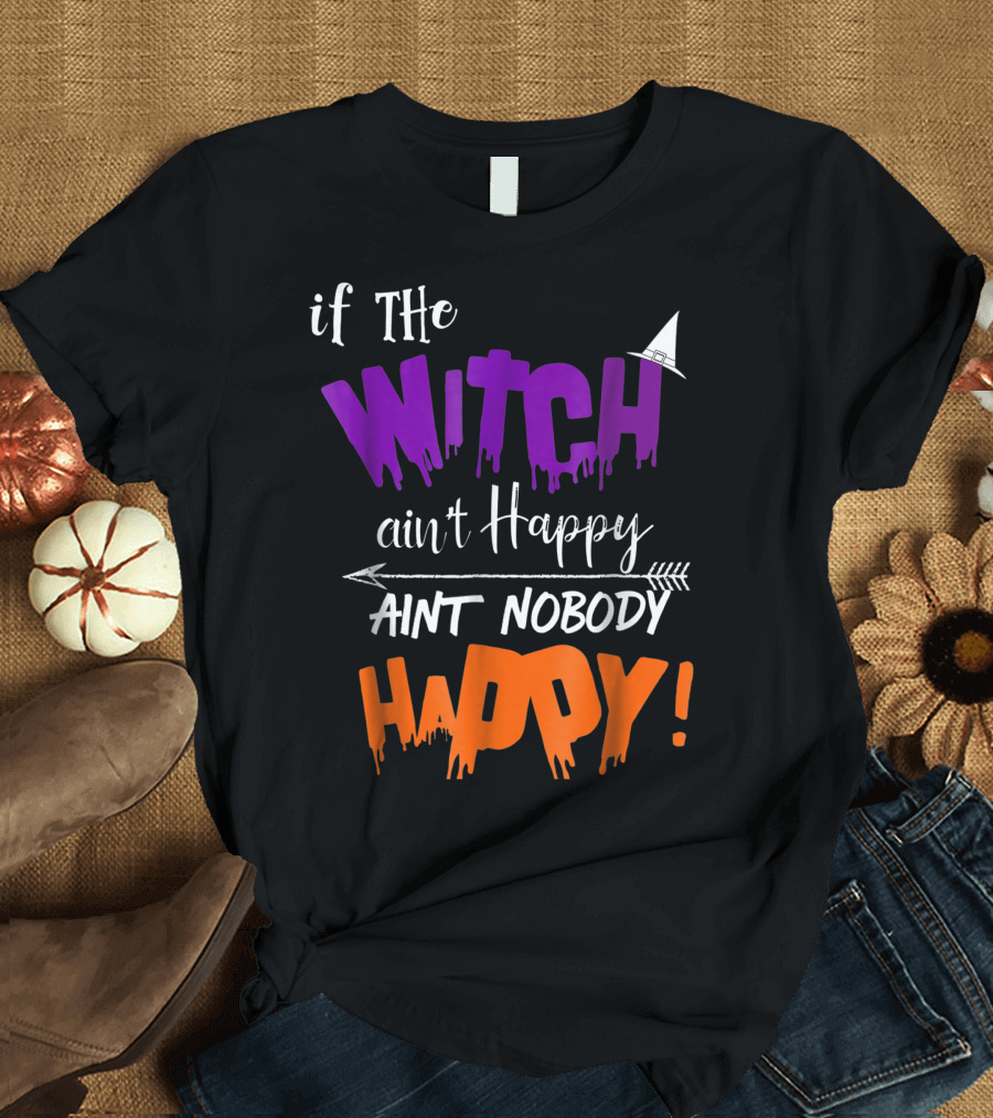 If The Witch Ain't Happy Ain't Nobody Happy T-Shirt