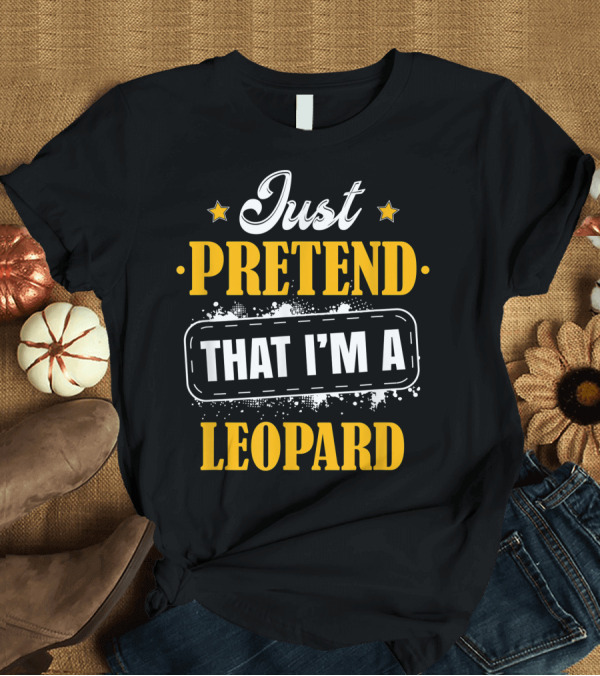 T-Shirt: Just Pretend That I'm A Leopard T-Shirt Just Pretend That I'm A Leopard T-Shirt