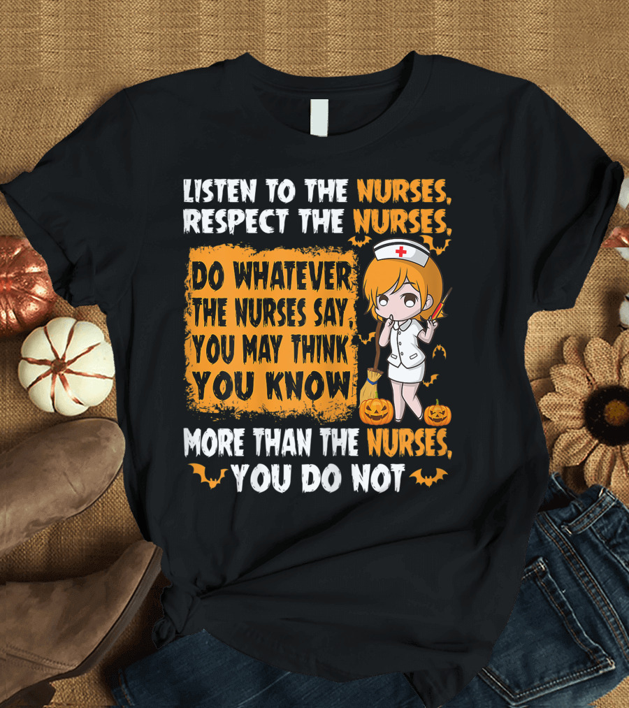 Listen To The Nurses Respect The Nurses Do Whatever The Nurses Say You May Think You Know More Than The Nurses You Do Not T-Shirt