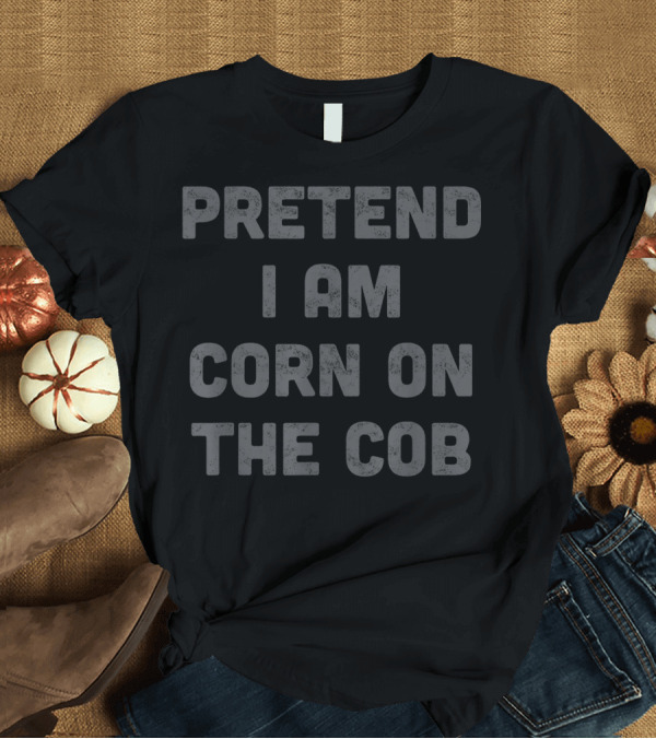 T-Shirt: Pretend I Am Corn On The Cob Halloween Adult Humor Joke Kink T-Shirt Pretend I Am Corn On The Cob Halloween Adult Humor Joke Kink T-Shirt