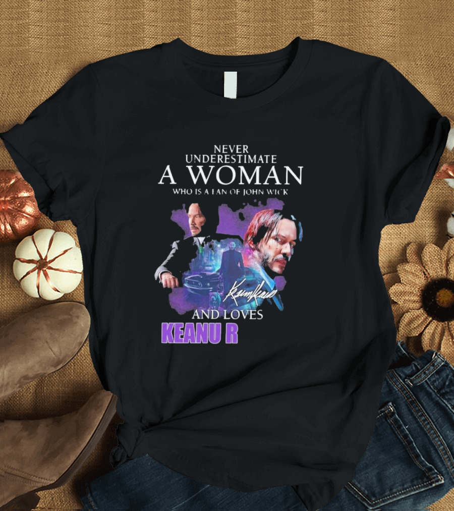 Never Underestimate A Woman Who Is A Fan Of John Wick And Loves Keanu R T-Shirt