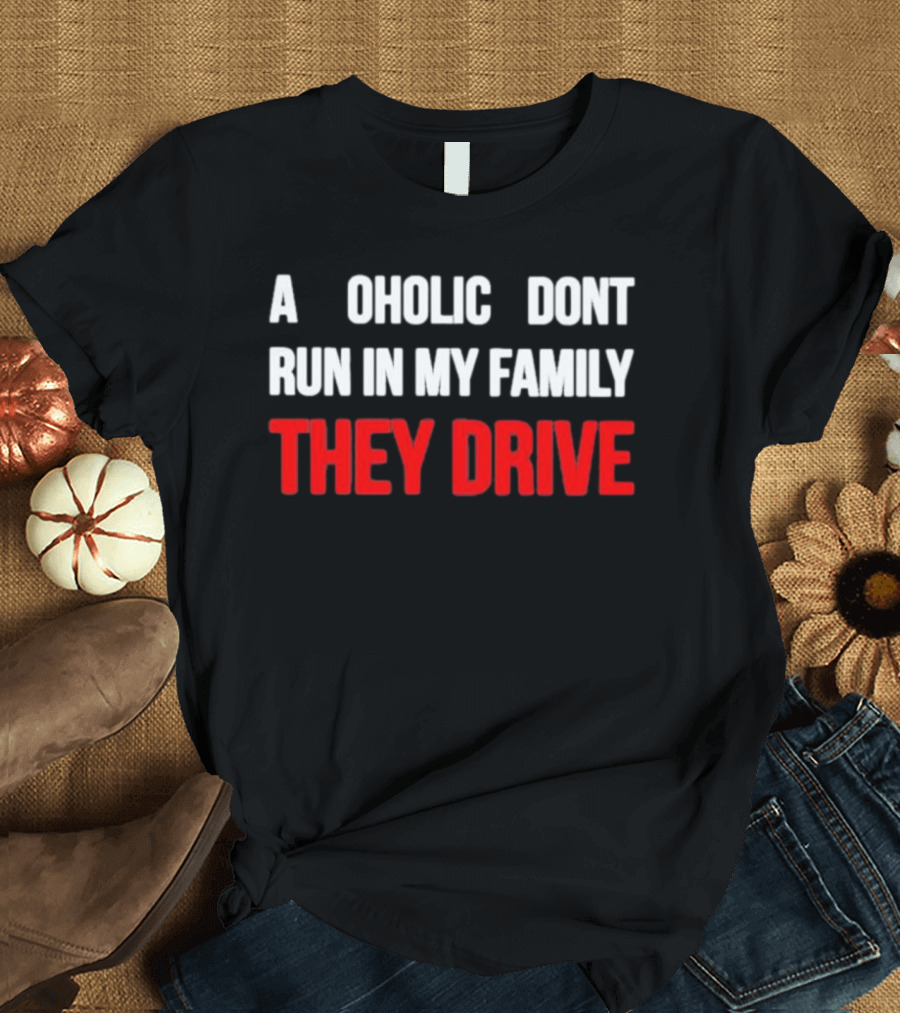 A Alcoholic Don't Run in My Family They Drive T-Shirt