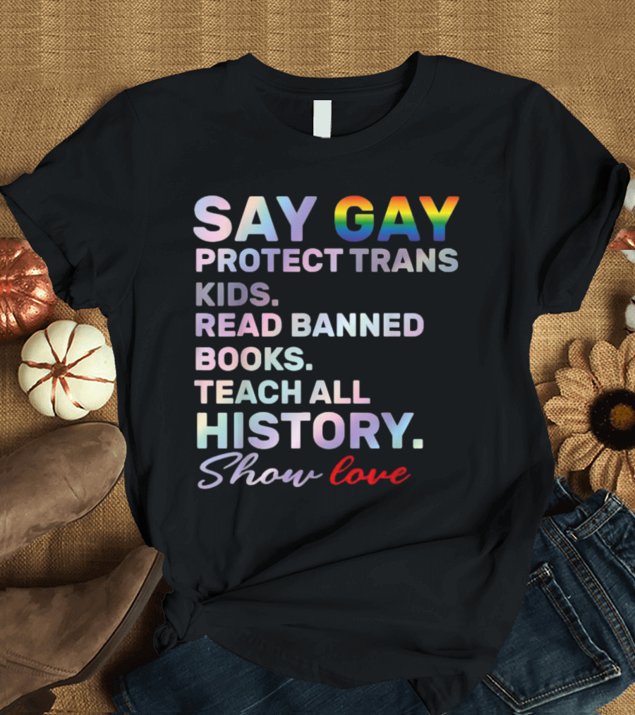 Say Gay Protect Trans Kids Read Banned Books Teach All History Show Love T-Shirt
