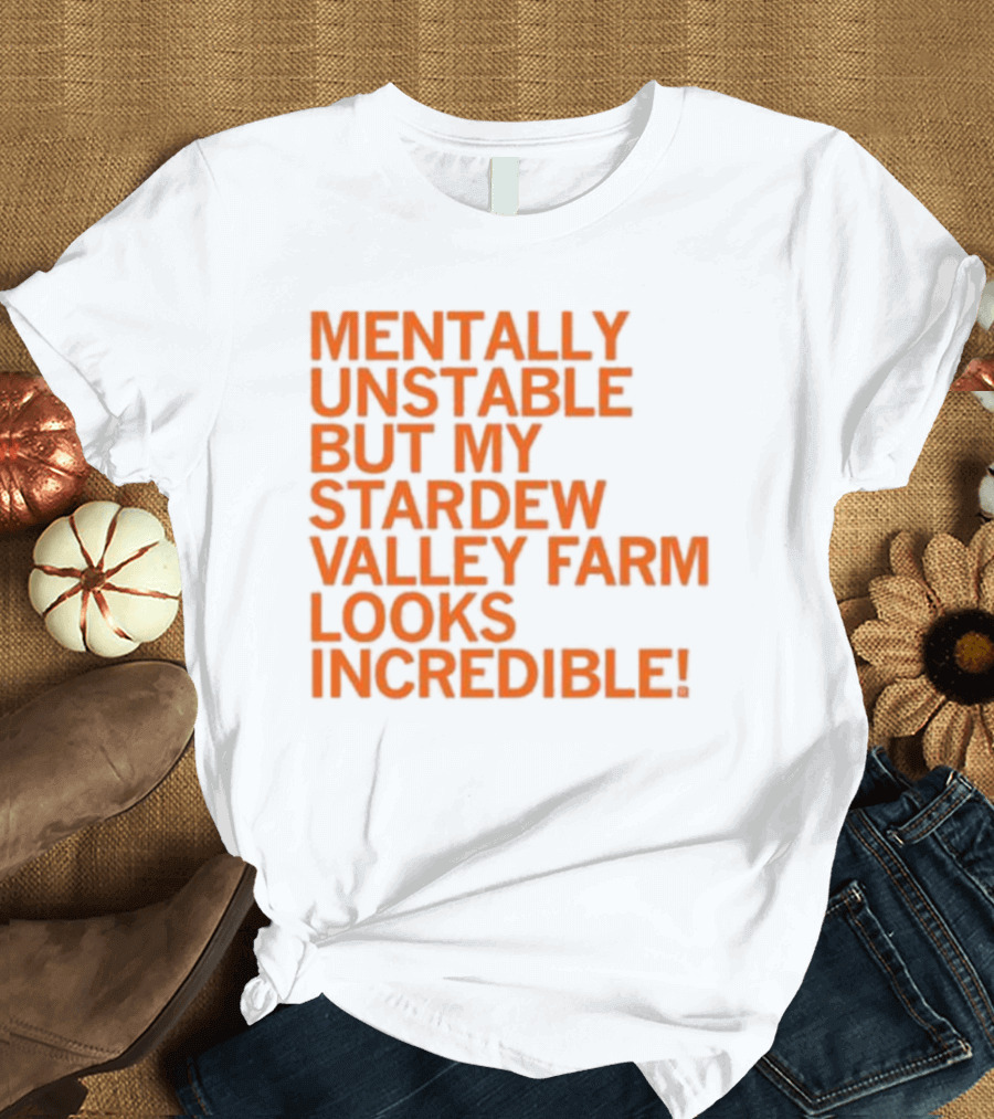Mentally Unstable But My Stardew Valley Farm Looks Incredible T-Shirt