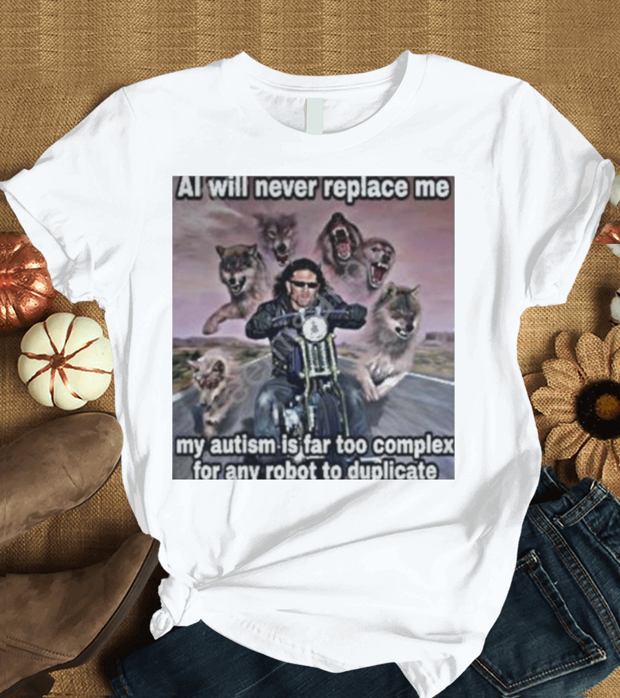 AI Will Never Replace Me My Autism Is Far Too Complex For Any Robot To Duplicate Wolves and Biker T-Shirt