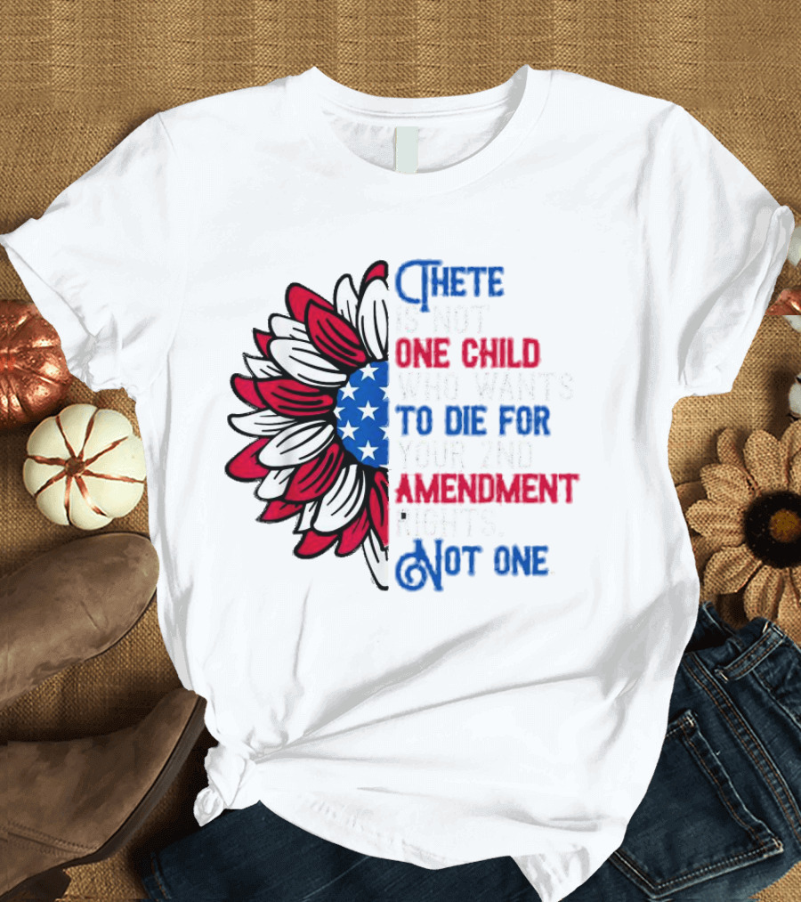 There Is Not One Child Who Wants To Die For Your 2nd Amendment Rights T-Shirt