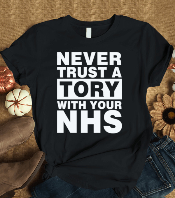 T-Shirt: Never Trust A Tory With Your NHS T-Shirt Never Trust A Tory With Your NHS T-Shirt