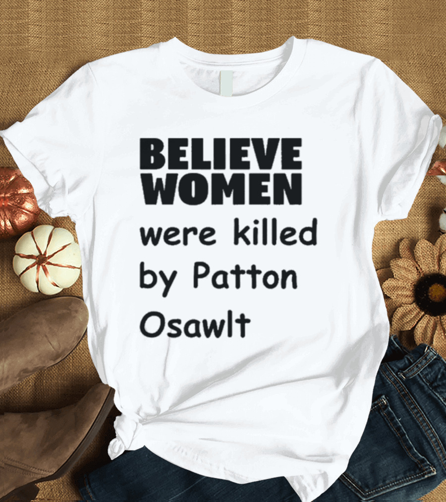 Believe Women Were Killed by Patton Osawlt T-Shirt