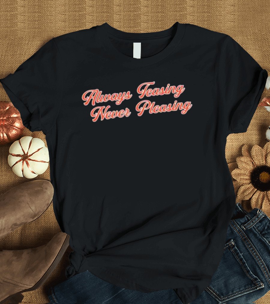 Always Teasing Never Pleasing T-Shirt