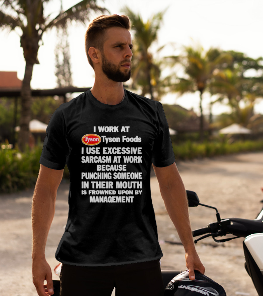 I Work At Tyson Foods I Use Excessive Sarcasm At Work Because Punching Someone In Their Mouth Is Frowned Upon By Management T-Shirt