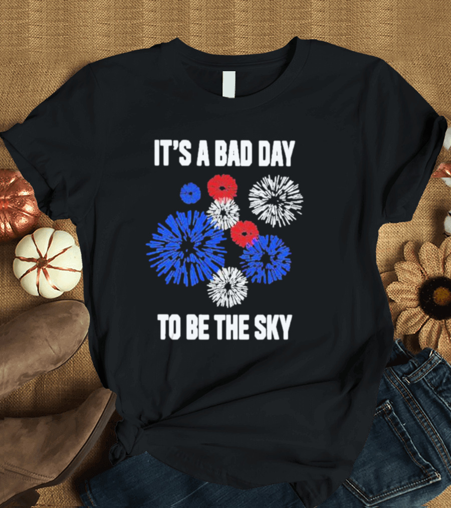 IT'S A BAD DAY TO BE THE SKY Fireworks in Red White and Blue T-Shirt