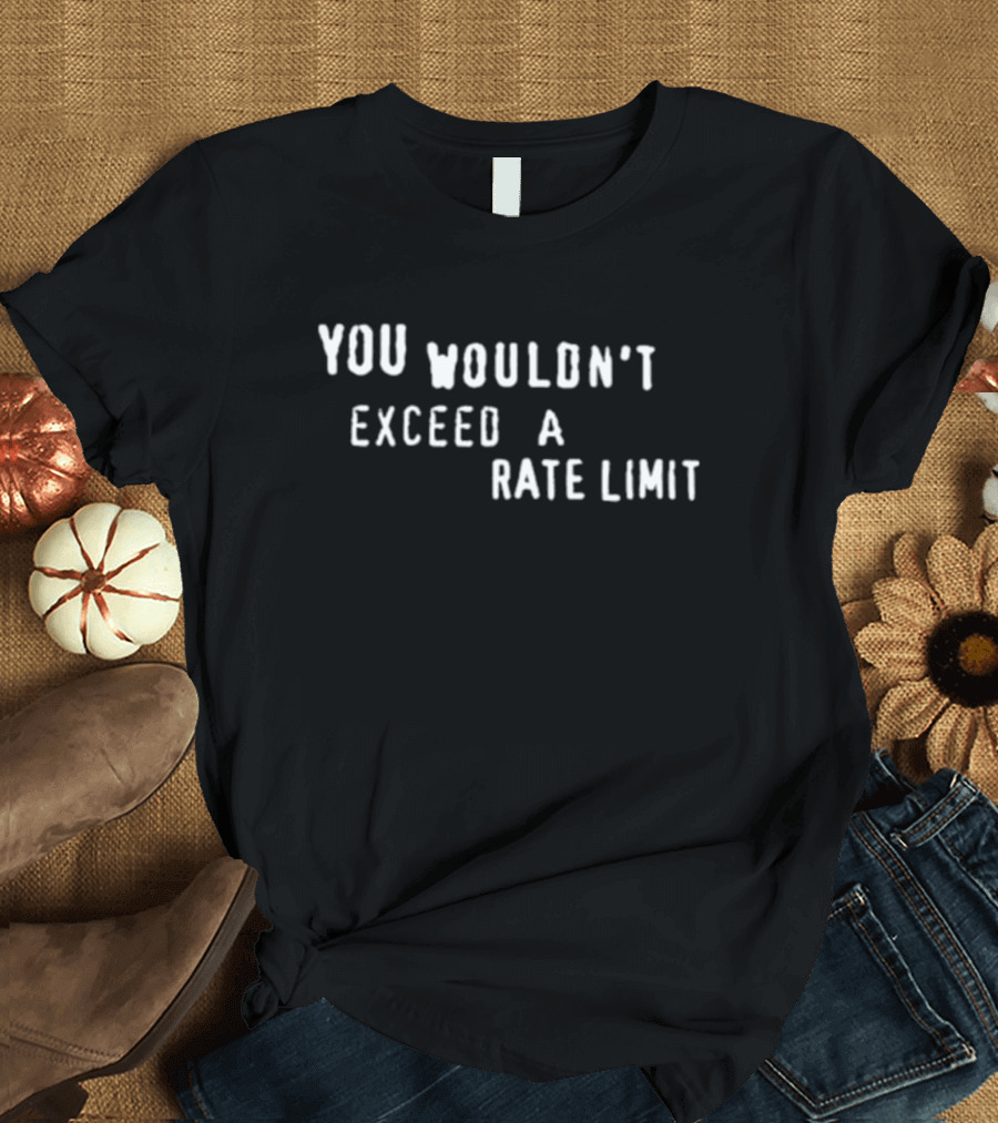 YOU WOULDN'T EXCEED A RATE LIMIT T-Shirt