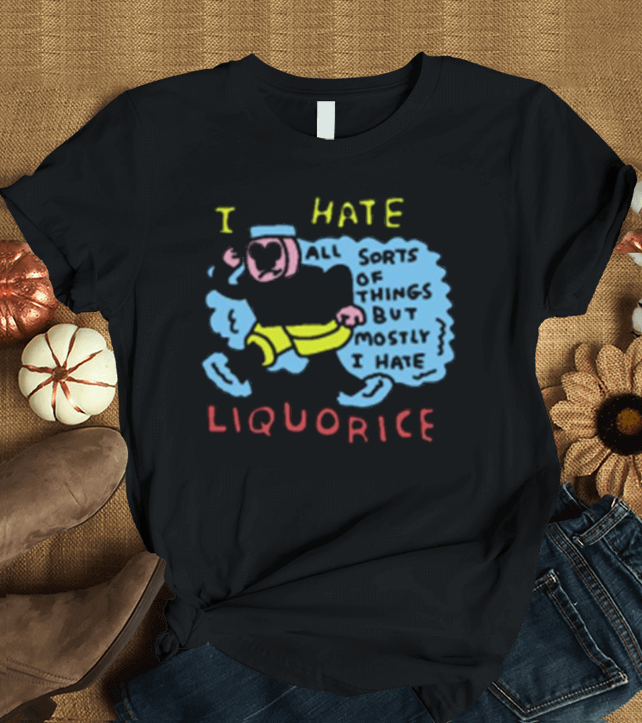 I Hate Liquorice All Sorts Of Things But Mostly I Hate Liquorice T-Shirt