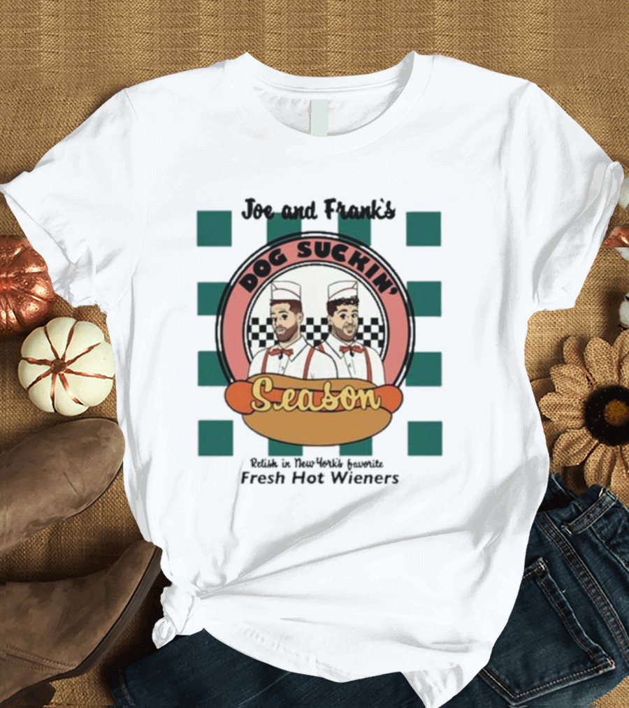 Joe and Frank's Dog Suckin' Season Relish in New York's Favorite Fresh Hot Wieners T-Shirt