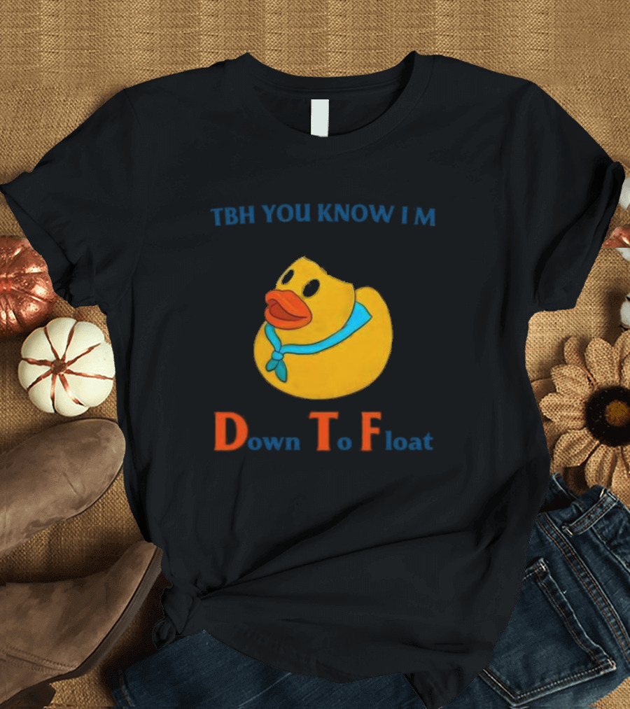 TBH You Know I'm Down T To Float Duck T-Shirt