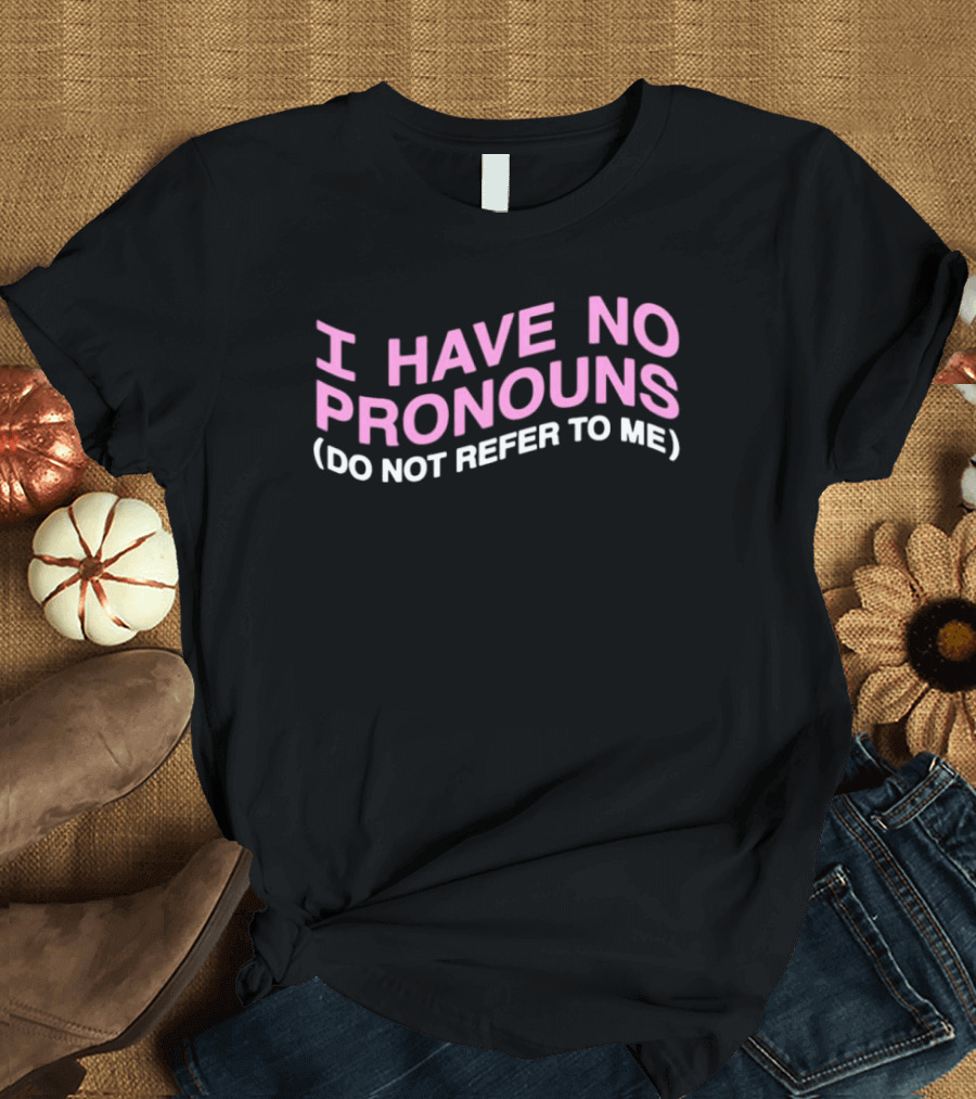 I Have No Pronouns Do Not Refer to Me T-Shirt