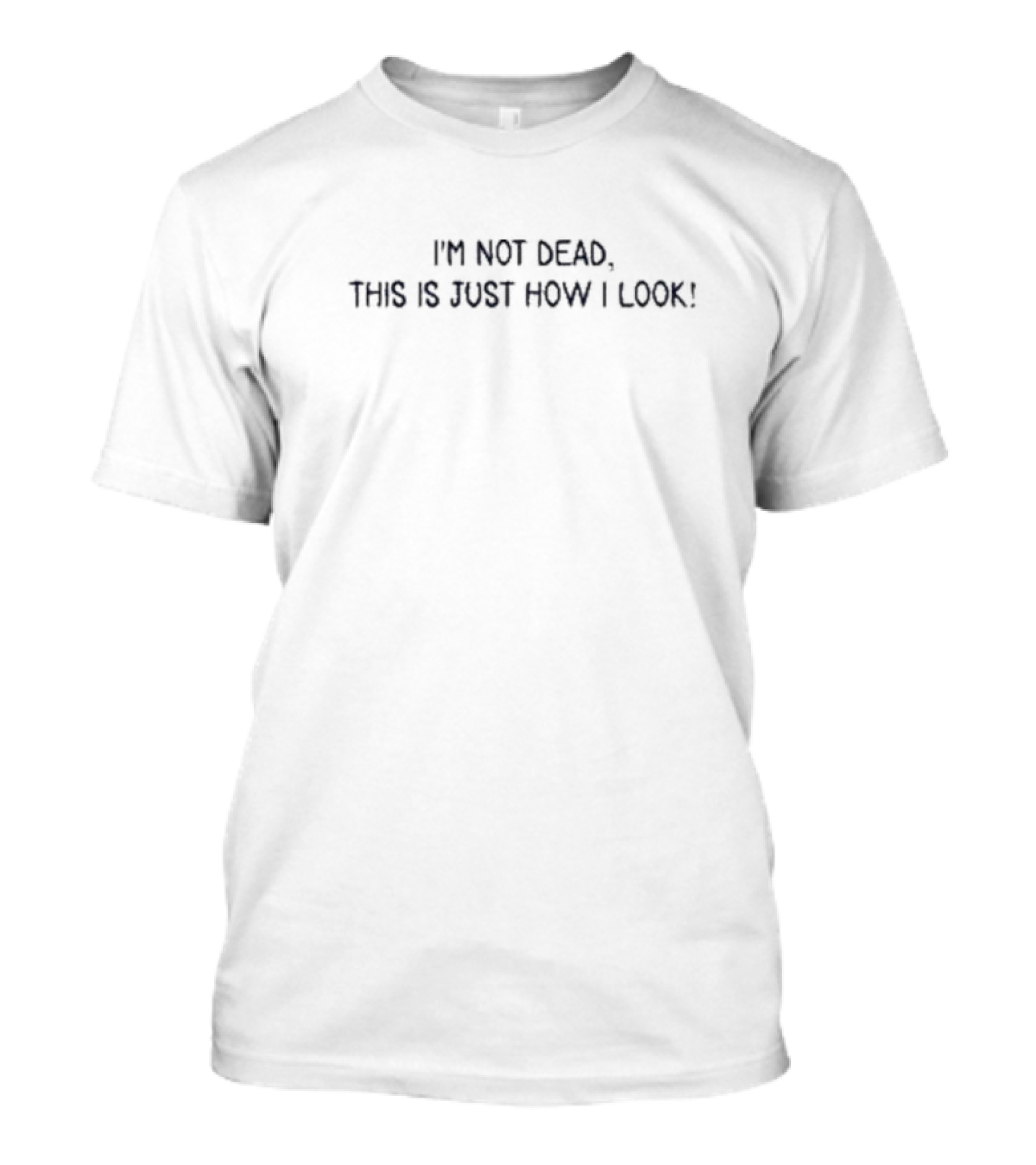 I’m Not Dead This Is Just How I Look T-Shirt