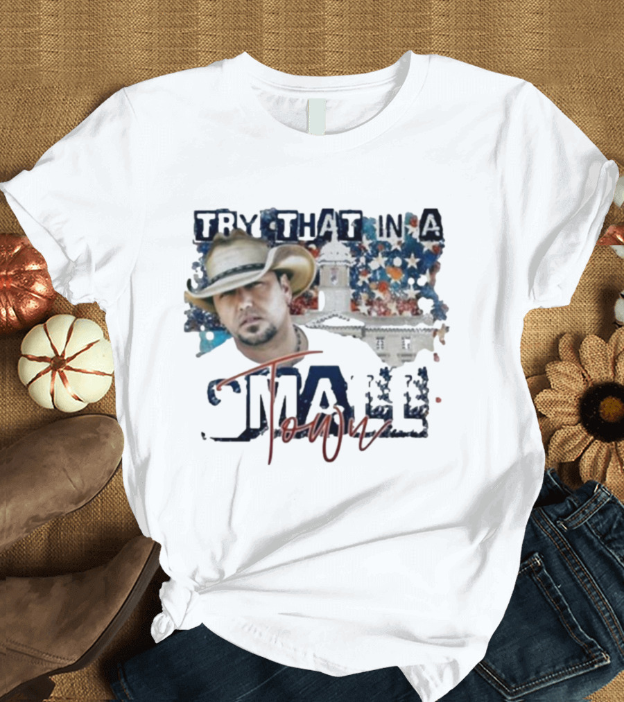 Try That In A Small Town Jason Aldean Controversy Song T-Shirt