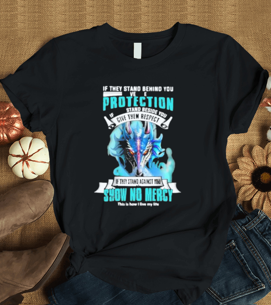 If They Stand Behind You Give Them Protection If They Stand Beside You Give Them Respect Dragon Show No Mercy T-Shirt