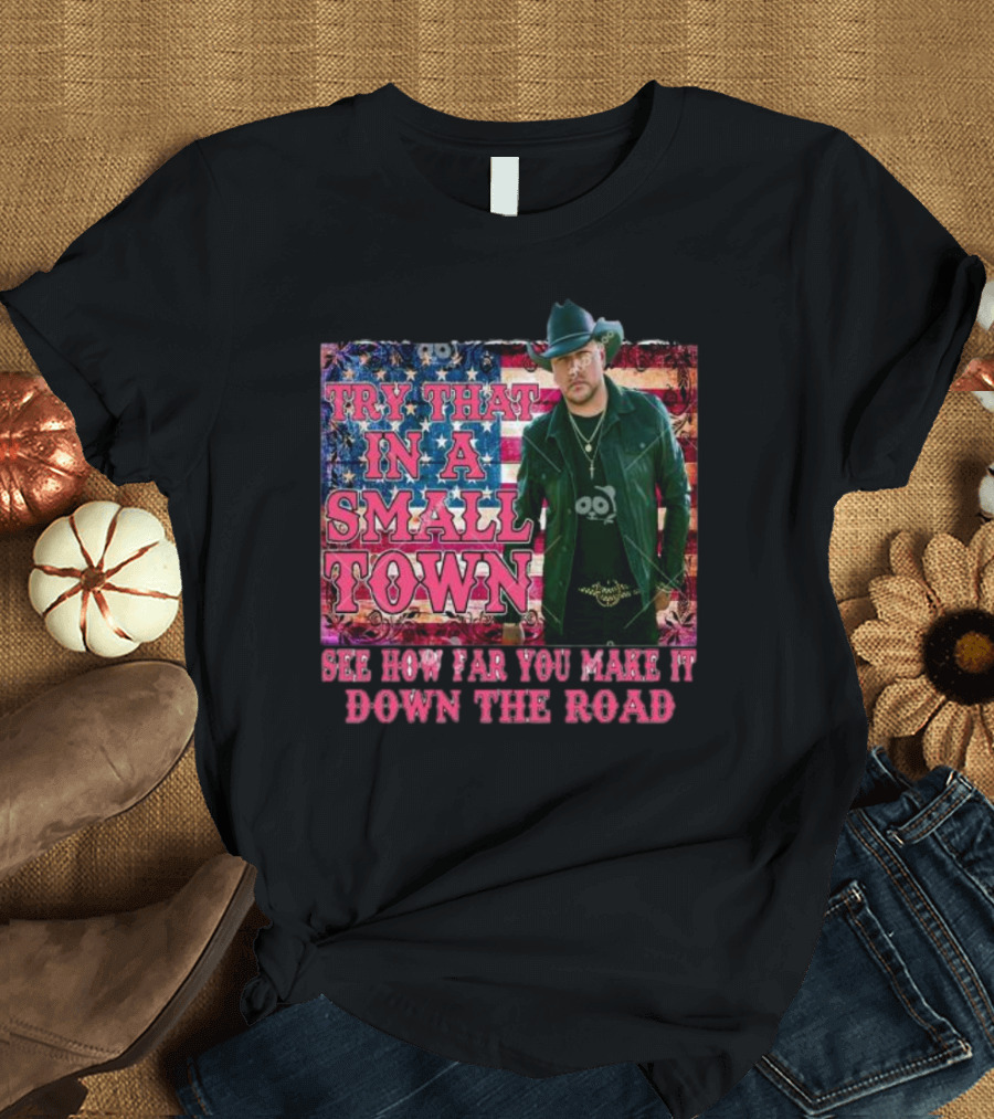 Try That In A Small Town See How Far You Make It Down The Road Jason Aldean American Flag Background T-Shirt