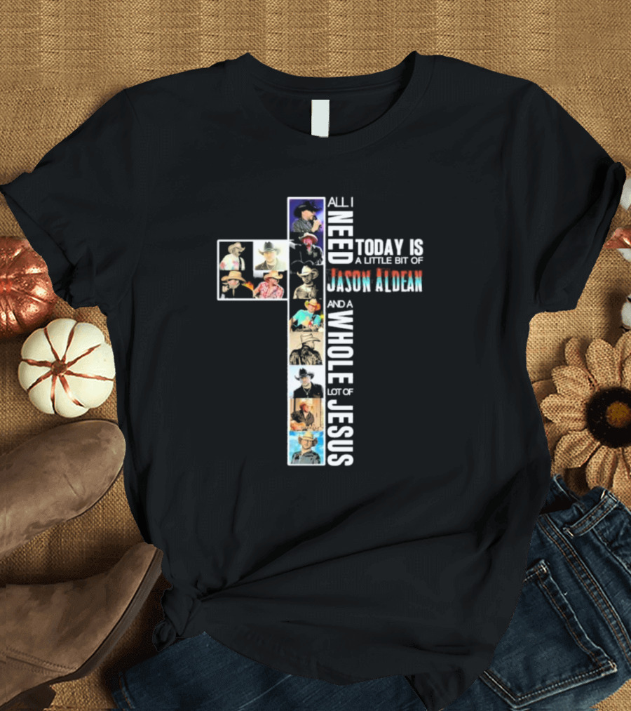 All I Need Today Is A Little Bit Of Jason Aldean And A Whole Lot Of Jesus Cross Collage T-Shirt