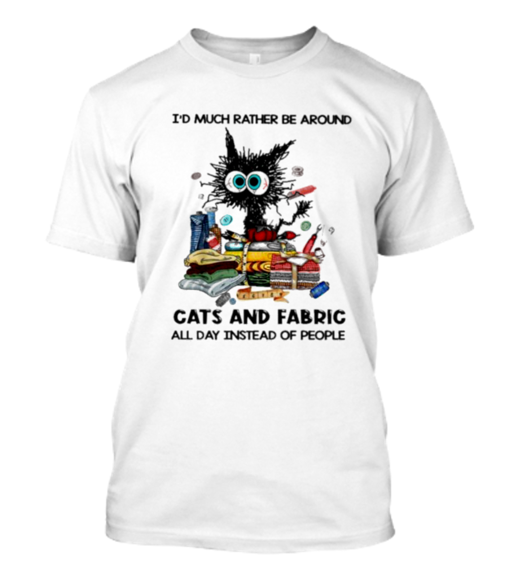 Much Rather Be Around Cats And Fabric Than People All Day T-Shirt